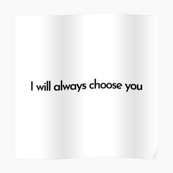 "I will always choose you quote" Poster by simplysharon Redbubble