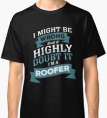 I MIGHT BE WRONG BUT I HIGHLY DOUBT IT I'M A ROOFER Classic T-Shirt