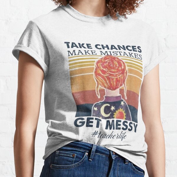 take chances make mistakes- Get messy funny T-Shirt-Teacher Life Take chances Classic T-Shirt