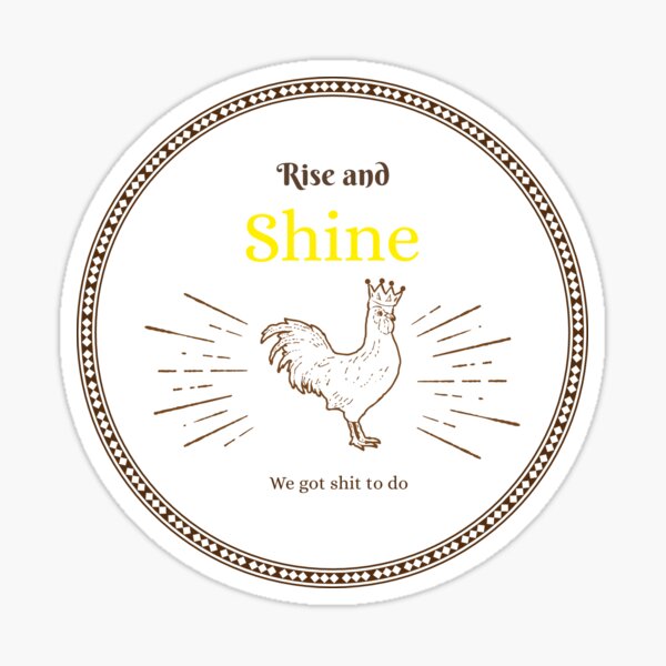 Rise and Shine - We Got Shit To Do Sticker