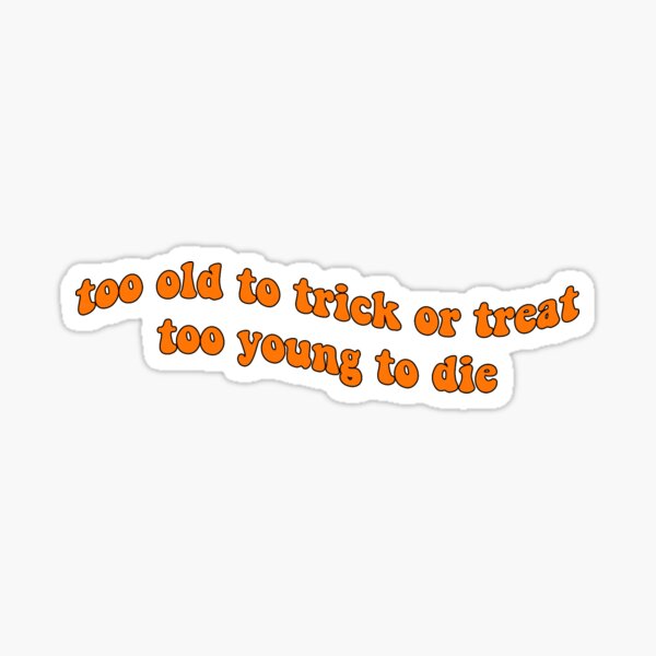 too old to trick or treat/too young to die