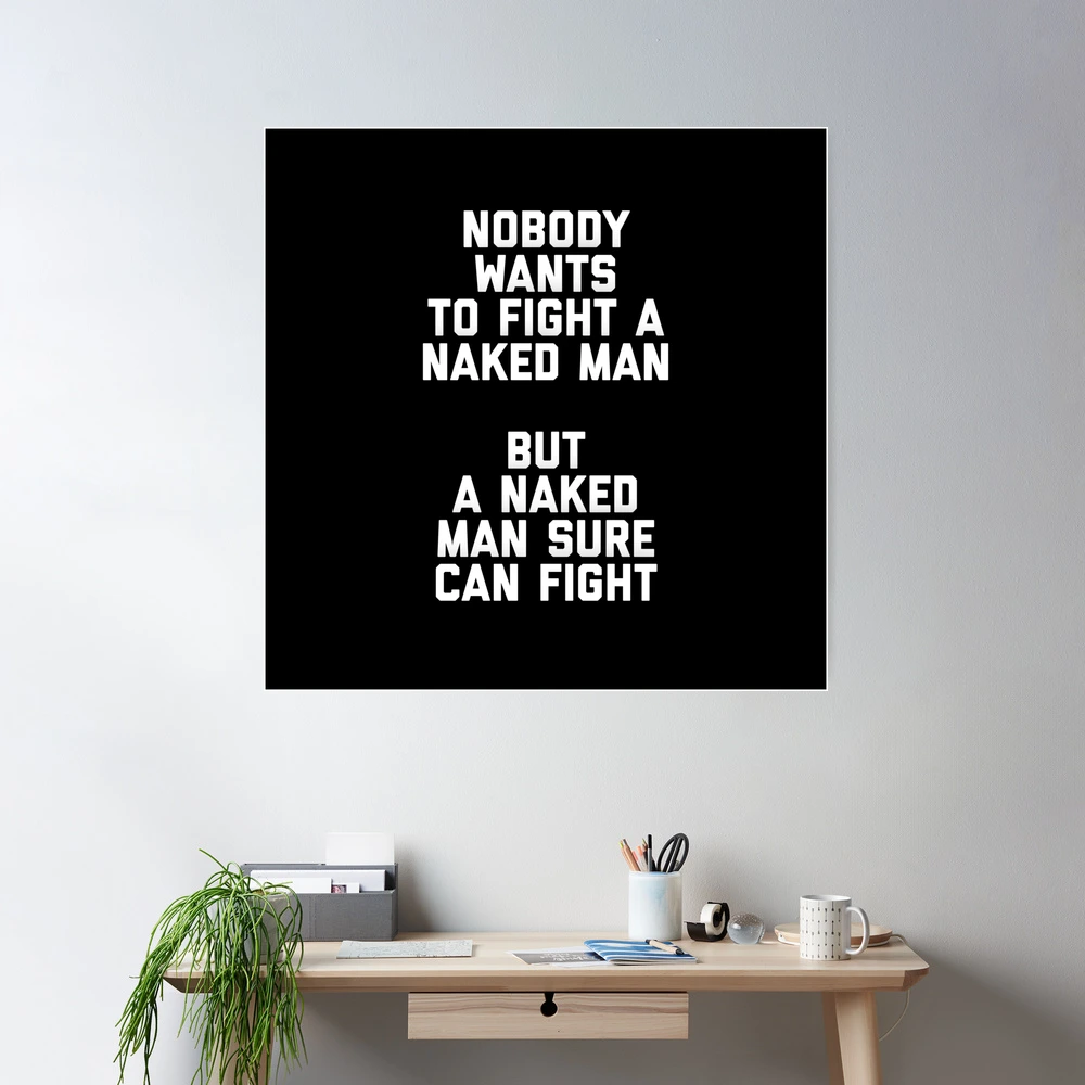 Nobody Wants to fight a naked man - but a naked man sure can fight