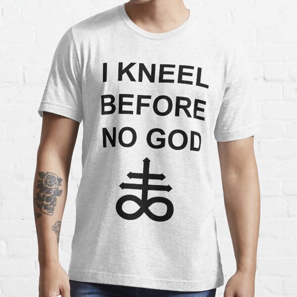 I Kneel Before No God Essential T-Shirt