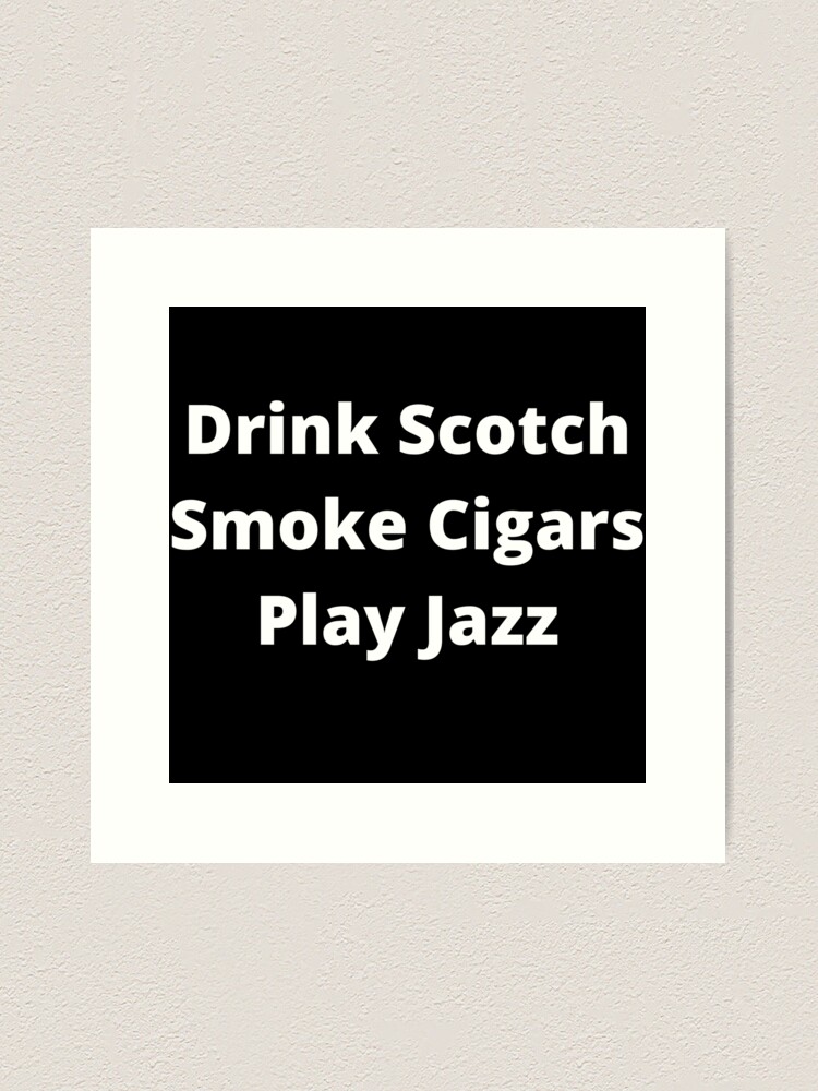 Alternate view of Drink Scotch, Smoke Cigars, Play Jazz Art Print