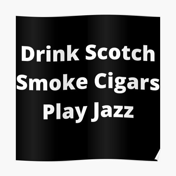 Drink Scotch, Smoke Cigars, Play Jazz Poster