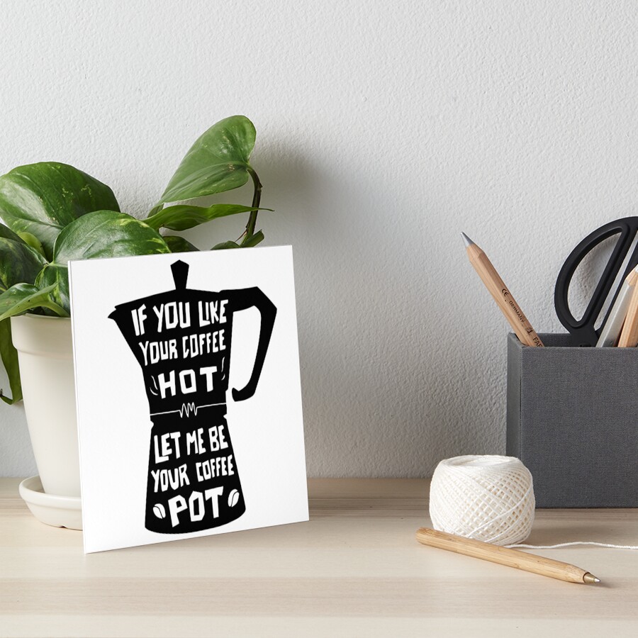 "If You Like Your Coffee Hot, Let Me Be Your Coffee Pot" Art Board