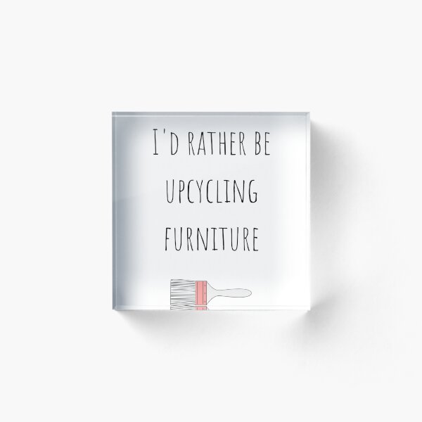 I'd rather be upcycling furniture Acrylic Block