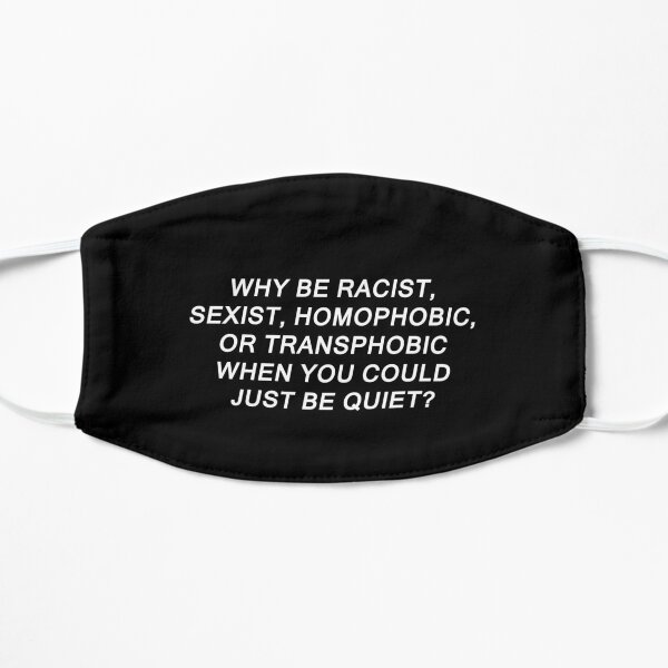 Why Be Racist Sexist Homophobic or Transphobic Flat Mask