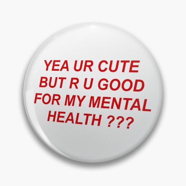 Item preview, YEA UR CUTE BUT R U GOOD FOR MY MENTAL HEALTH ??? designed and sold by Glossypop.