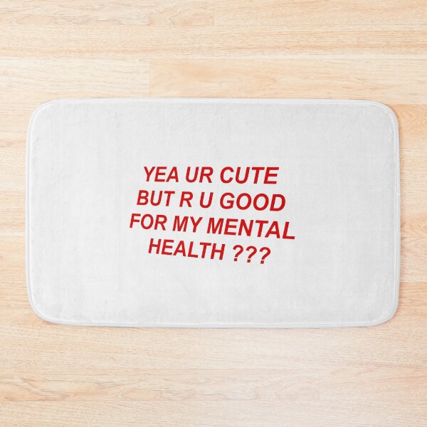 Item preview, YEA UR CUTE BUT R U GOOD FOR MY MENTAL HEALTH ??? designed and sold by Glossypop.