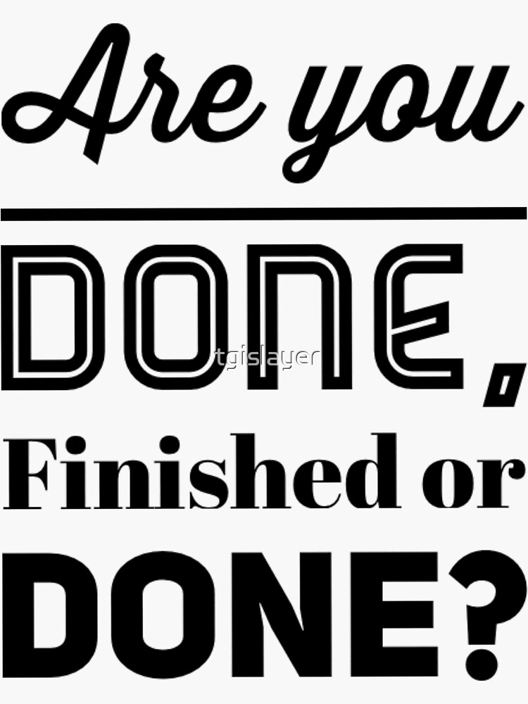 are-you-done-finished-or-done-sticker-for-sale-by-tgislayer-redbubble