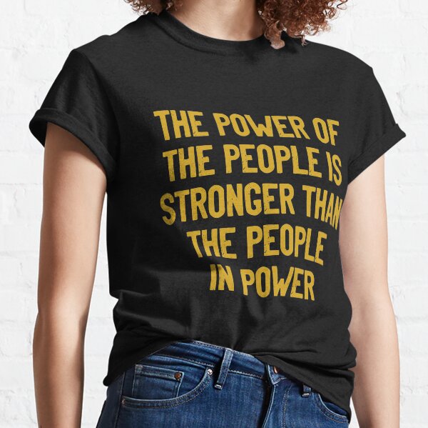 The Power of The People is Stronger than the People in Power Classic T-Shirt