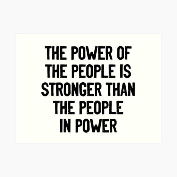The Power of The People is Stronger than the People in Power Art Print