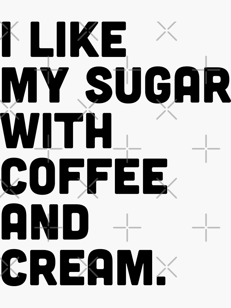 "I like my sugar with coffee and cream" Sticker for Sale by