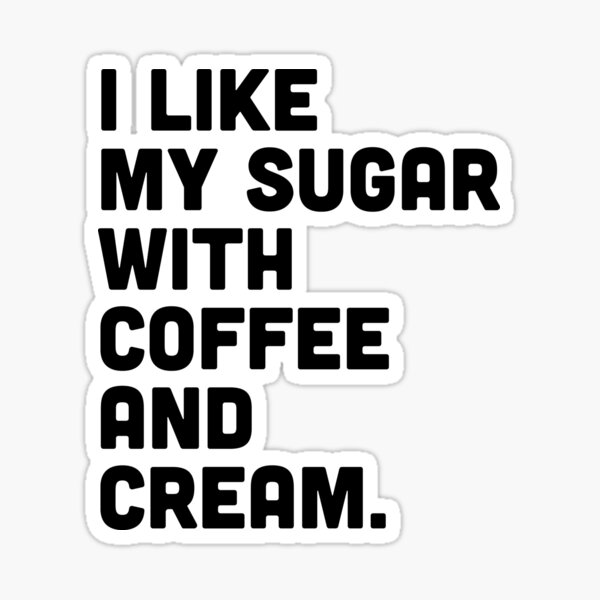 I like my sugar with coffee and cream Sticker