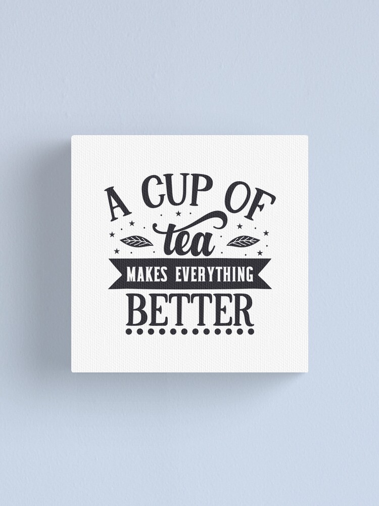 Tea Lovers A Cup Of Tea Makes Everything Better Design Black Letters Canvas Print By Love365 Redbubble