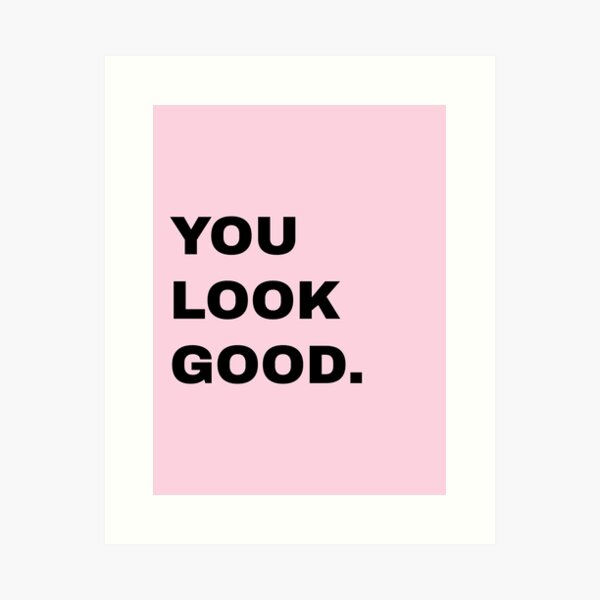 YOU LOOK GOOD Art Print