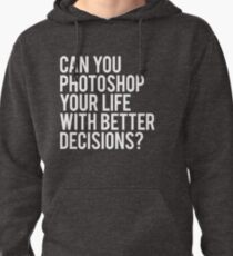 CAN YOU PHOTOSHOP YOUR LIFE WITH BETTER DECISIONS? Pullover Hoodie
