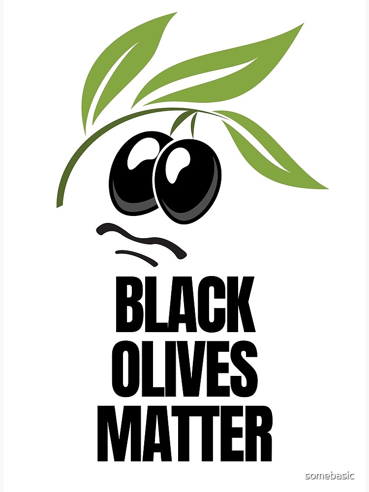 "Black Olives Matter" Poster by somebasic Redbubble