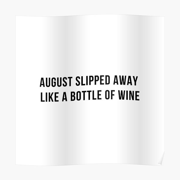 August Slipped Away Like A Of Wine Posters Redbubble
