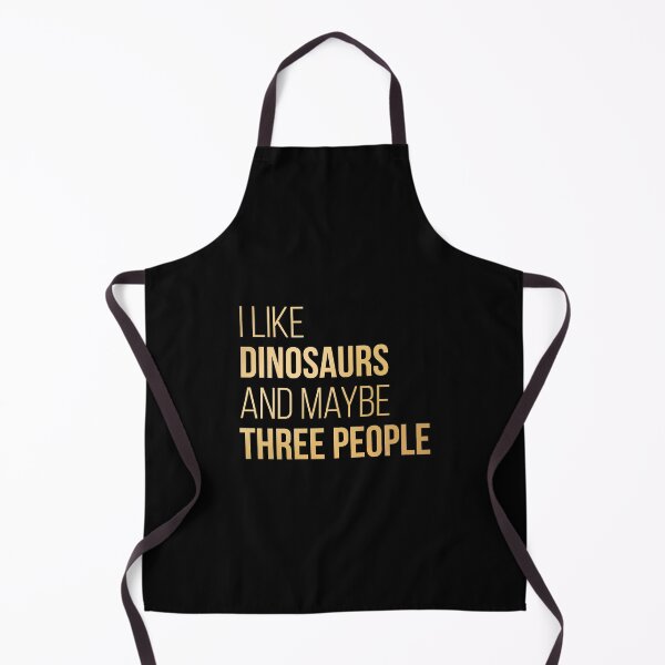 I Like Dinosaurs And Maybe Three People in Gold Apron