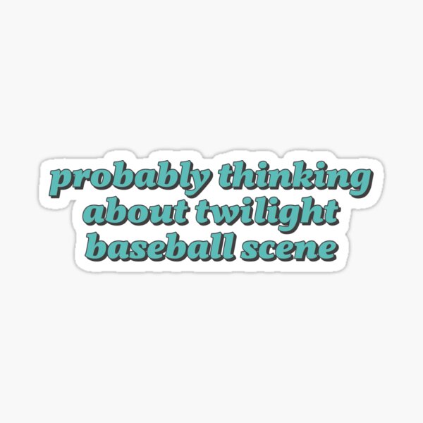 probably thinking about twilight baseball scene Sticker