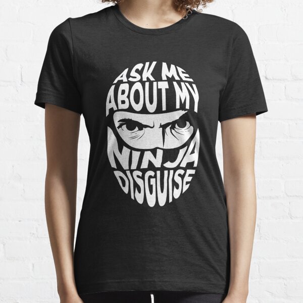 want to see my ninja disguise shirt