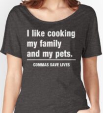 I look cooking my family and my pets. Commas save lives Women's Relaxed Fit T-Shirt