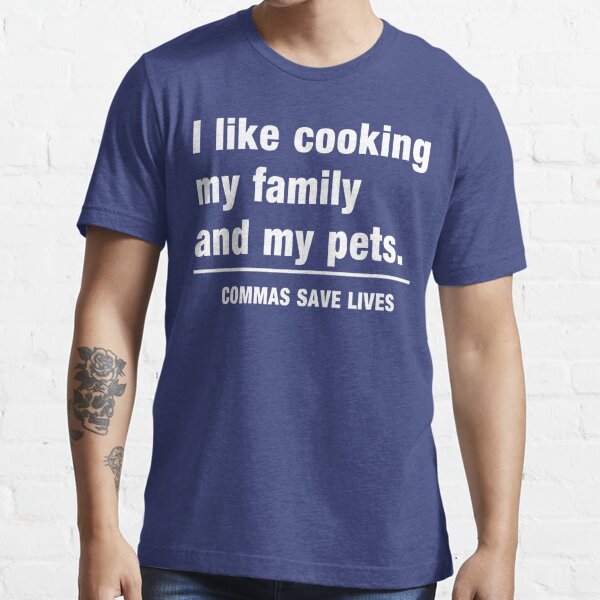 I look cooking my family and my pets. Commas save lives Essential T-Shirt