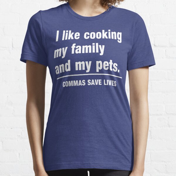 I look cooking my family and my pets. Commas save lives Essential T-Shirt