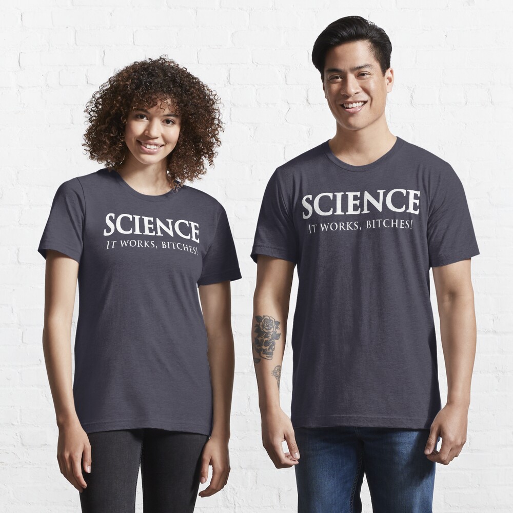 Science. It works bitches Essential T-Shirt