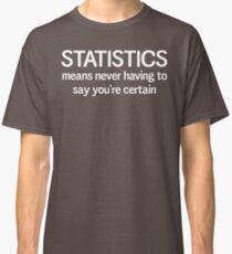Statistics means you never having to say you're certain Classic T-Shirt