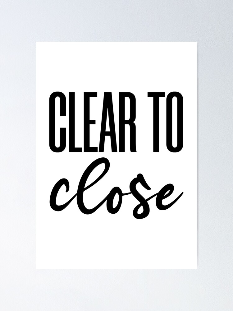 "Clear to close " Poster for Sale by likebakerdo Redbubble