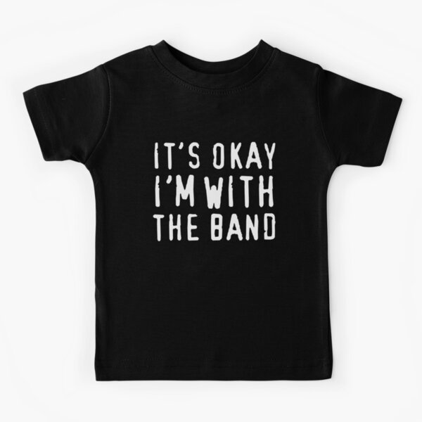 It's okay I'm with the band Kids T-Shirt