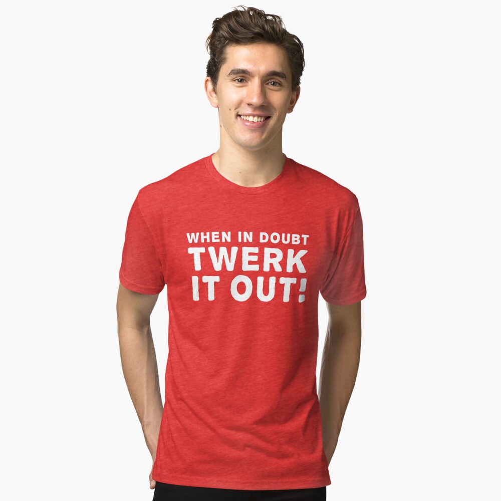 When in doubt Twerk it out