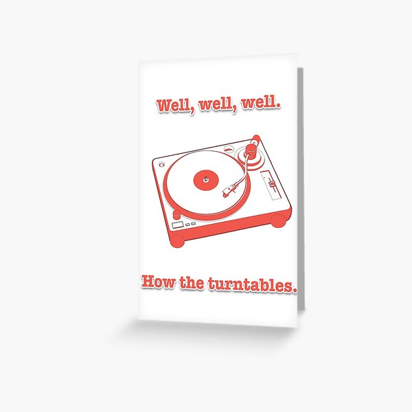 "Well, well, well. How the turntables." Greeting Card for Sale by