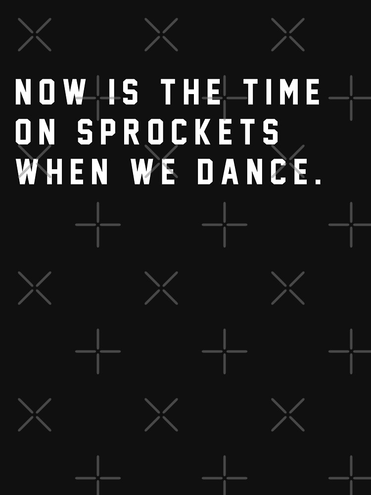 "Now is the time on Sprockets when we dance." Essential TShirt for