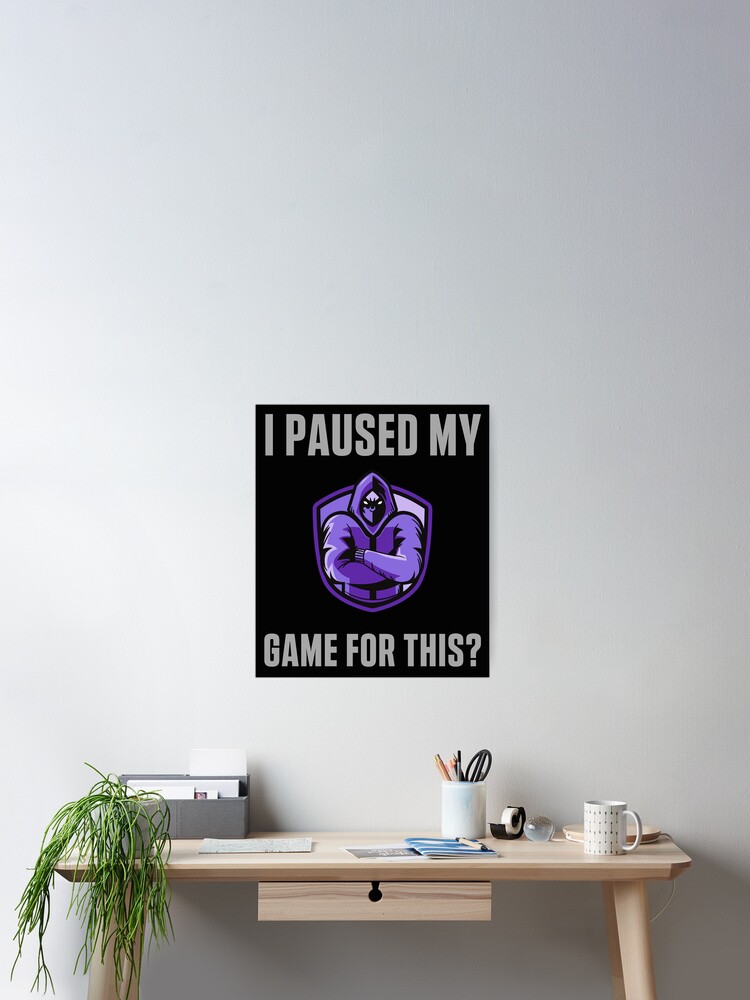 I paused my game to be here, gaming, gamer, funny, game, nerd, geek, video games, video, console, paused, call of duty, fortnite, fun, I paused my game for this, Poster