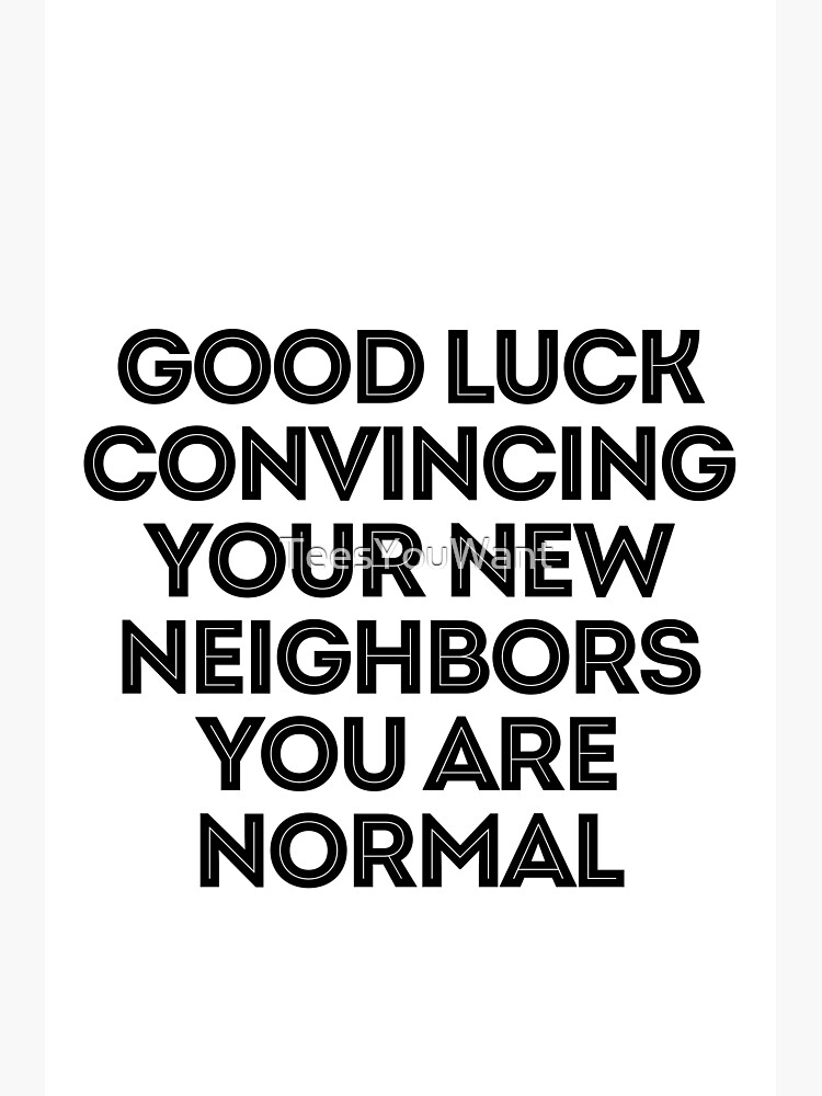 Good Luck Convincing The Neighbours You Are Normal