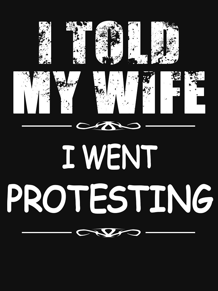 I Told My Wife I Went Protesting On Dark T Shirt By Inktones Redbubble 3029