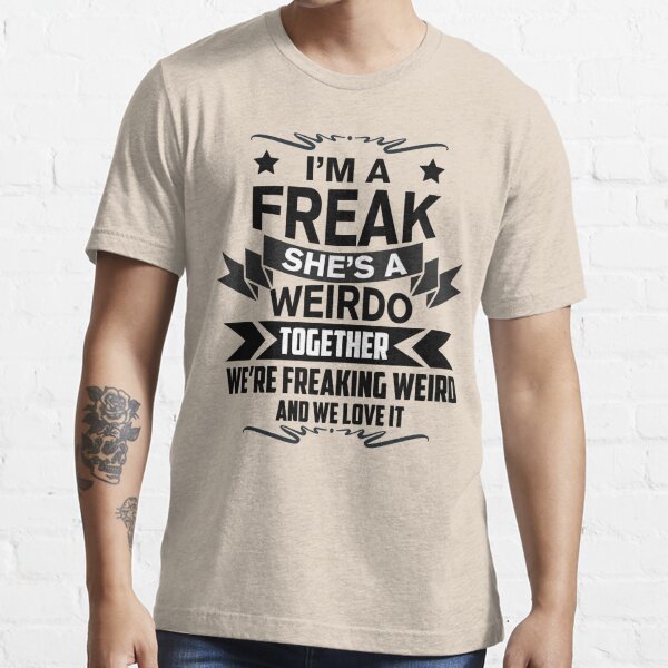 Im A Freak Shes A Weirdo Together Were Freaking Weird And We Love It T Shirt By 