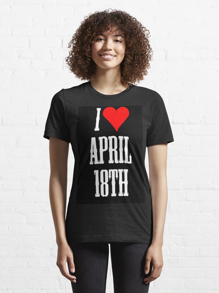 "I love April 18th April 18th Celebrate!" Tshirt for Sale by