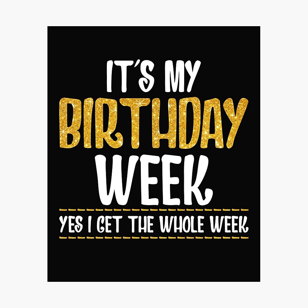 It's My Birthday Week Yes I Get The Whole Week