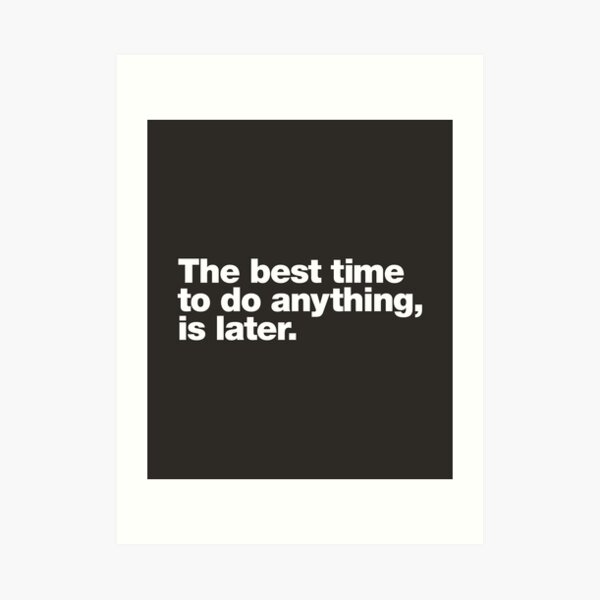 the-best-time-to-do-anything-is-later-art-print-by-chestify-redbubble