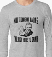 Not Tonight Ladies I'm Just Here To Drink Long Sleeve T-Shirt