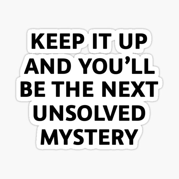 keep-it-up-and-you-will-be-the-next-unsolved-mystery-sticker-for-sale