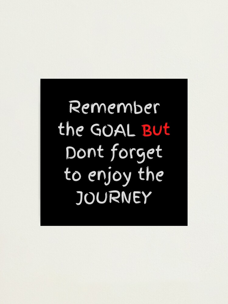 Don't forget to enjoy the journey