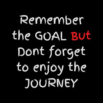 Don't forget to enjoy the journey