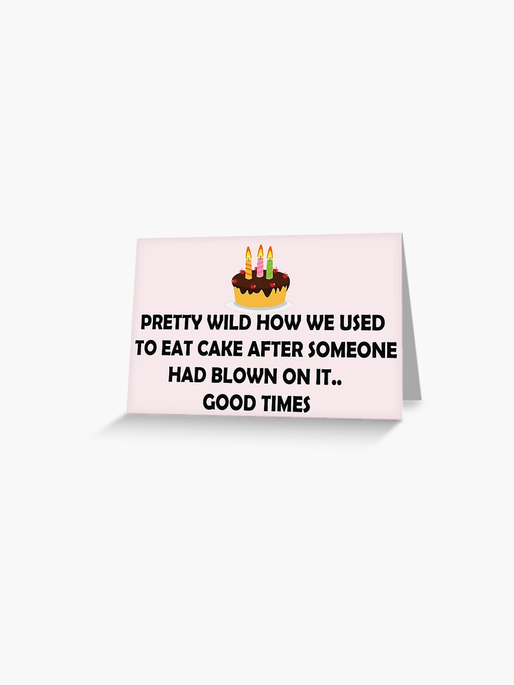 Pretty Wild How We Used To Eat Cake After Someone Had Blown On It Card #660 Sarcastic Birthday. Funny Greeting Cards Funny Birthday Card