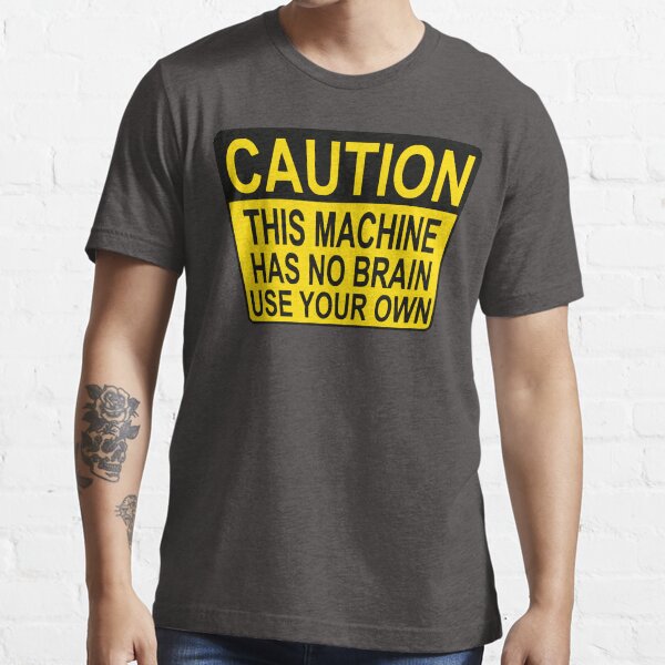 CAUTION: THIS MACHINE HAS NO BRAIN USE YOUR OWN Essential T-Shirt